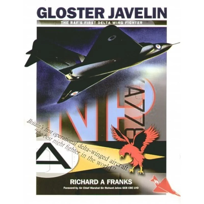 Gloster Javelin. Te RAF′s First Delta Wing Fighter by Richard A Franks with Foreword by Air Chief Marshall Sir Richard Johns GCB