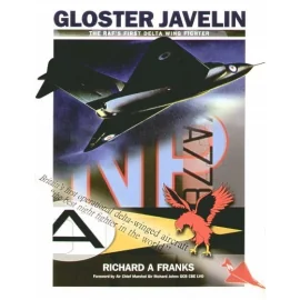 Gloster Javelin. Te RAF′s First Delta Wing Fighter by Richard A Franks with Foreword by Air Chief Marshall Sir Richard Johns GCB